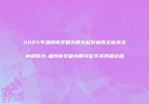 2025年淄博市牙龈外侧突起价格表全新真实内部曝光-淄博市牙龈外侧突起手术具体价格