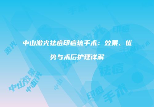 中山激光祛痘印痘坑手术：效果、优势与术后护理详解