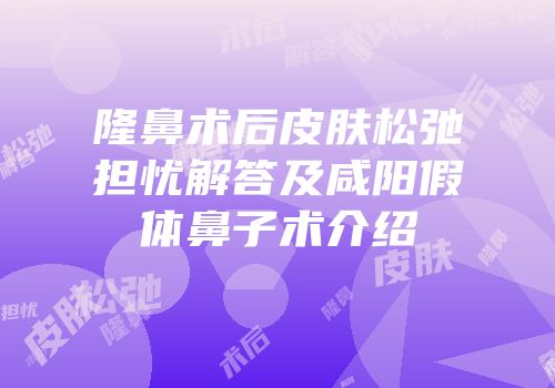 隆鼻术后皮肤松弛担忧解答及咸阳假体鼻子术介绍