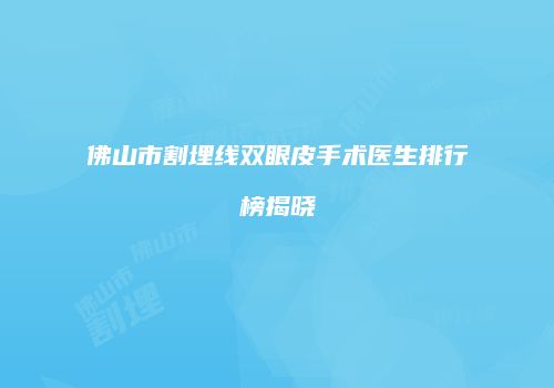 佛山市割埋线双眼皮手术医生排行榜揭晓