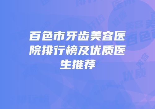百色市牙齿美容医院排行榜及优质医生推荐
