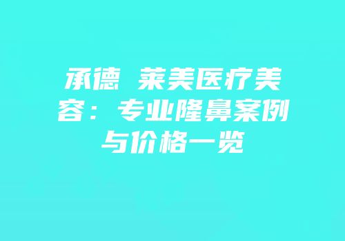 承德玥莱美医疗美容：专业隆鼻案例与价格一览