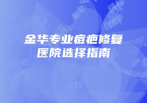 金华专业痘疤修复医院选择指南