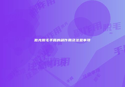 激光脱毛手臂的副作用及注意事项