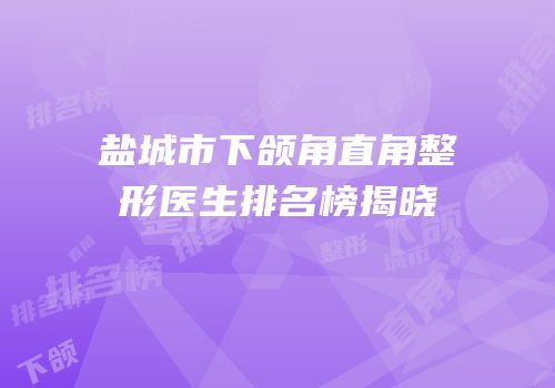 盐城市下颌角直角整形医生排名榜揭晓