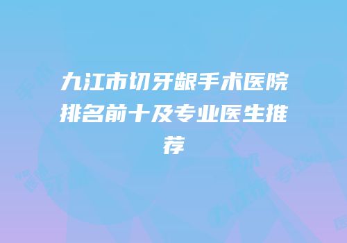 九江市切牙龈手术医院排名前十及专业医生推荐
