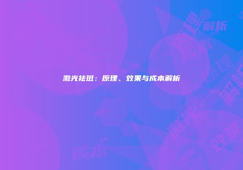 激光祛斑：原理、效果与成本解析