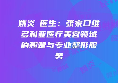 姚炎燚医生：张家口维多利亚医疗美容领域的翘楚与专业整形服务