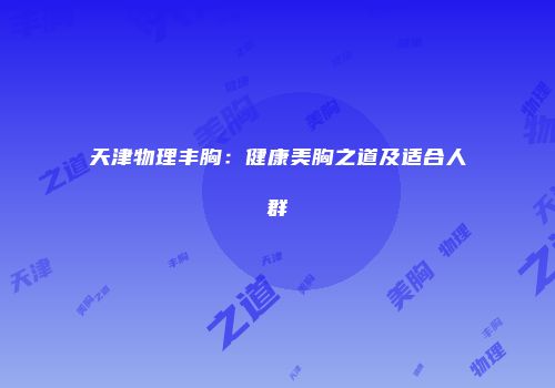 天津物理丰胸：健康美胸之道及适合人群