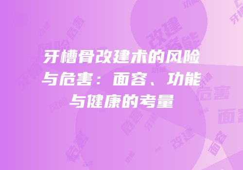 牙槽骨改建术的风险与危害：面容、功能与健康的考量