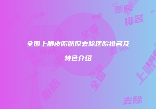 全国上眼皮脂肪厚去除医院排名及特色介绍