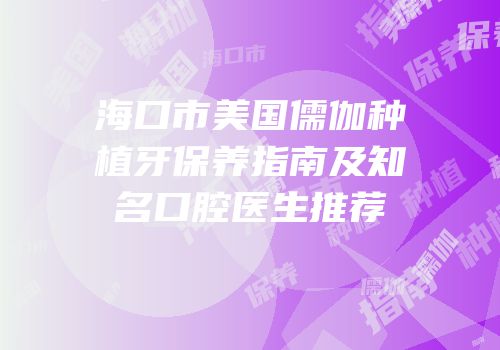 海口市美国儒伽种植牙保养指南及知名口腔医生推荐