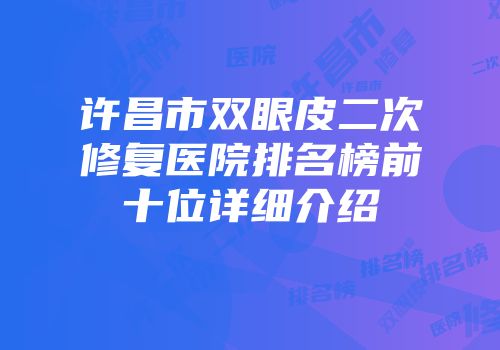 许昌市双眼皮二次修复医院排名榜前十位详细介绍