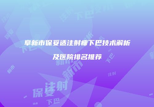 阜新市保妥适注射瘦下巴技术解析及医院排名推荐