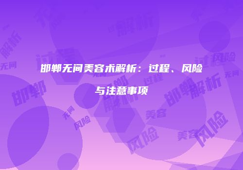 邯郸无间美容术解析：过程、风险与注意事项