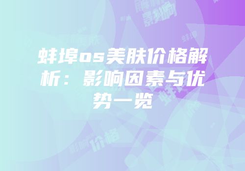 蚌埠os美肤价格解析：影响因素与优势一览