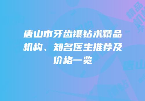 唐山市牙齿镶钻术精品机构、知名医生推荐及价格一览