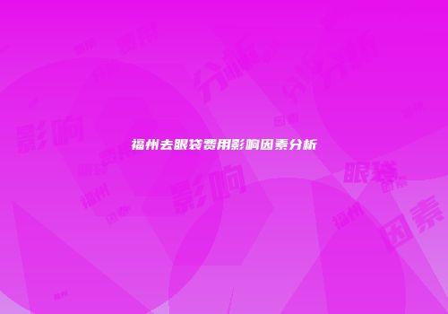 福州去眼袋费用影响因素分析