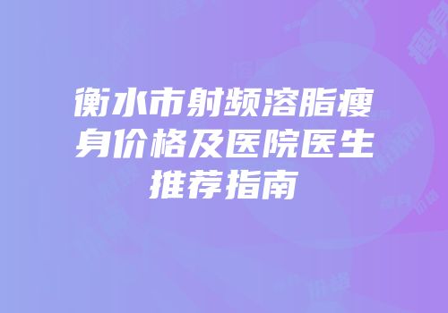 衡水市射频溶脂瘦身价格及医院医生推荐指南