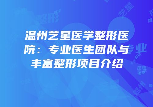 温州艺星医学整形医院：专业医生团队与丰富整形项目介绍