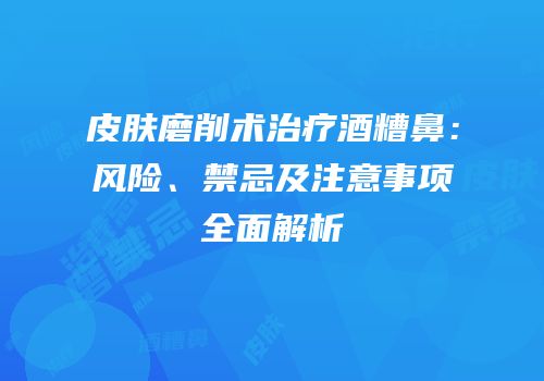 皮肤磨削术治疗酒糟鼻：风险、禁忌及注意事项全面解析