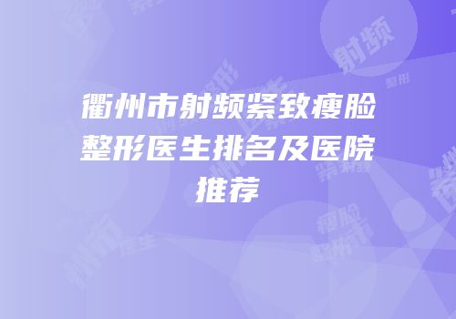 衢州市射频紧致瘦脸整形医生排名及医院推荐