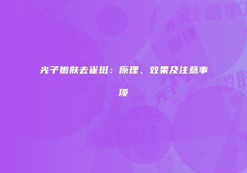 光子嫩肤去雀斑：原理、效果及注意事项