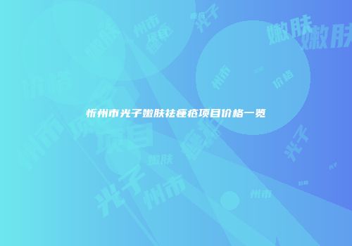 忻州市光子嫩肤祛痤疮项目价格一览