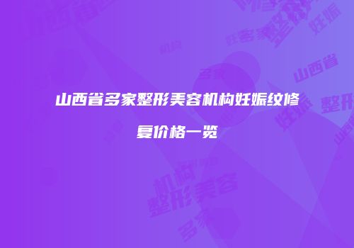 山西省多家整形美容机构妊娠纹修复价格一览
