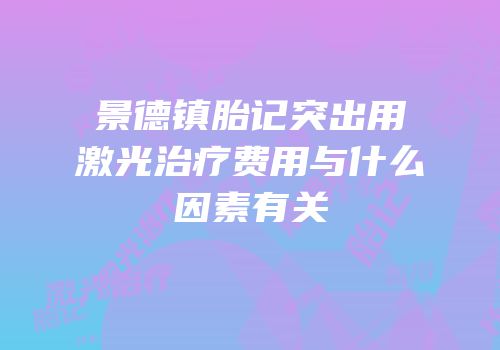 景德镇胎记突出用激光治疗费用与什么因素有关