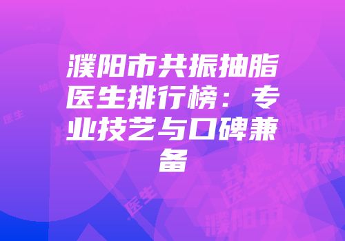 濮阳市共振抽脂医生排行榜：专业技艺与口碑兼备