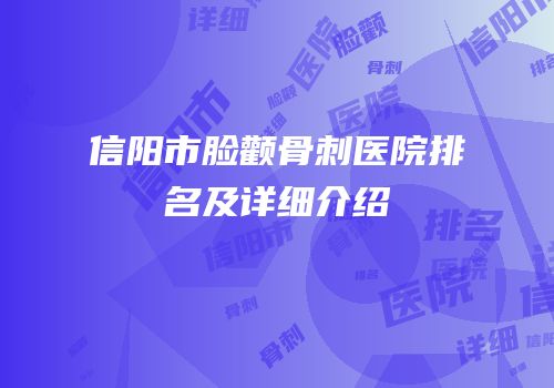 信阳市脸颧骨刺医院排名及详细介绍