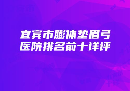 宜宾市膨体垫眉弓医院排名前十详评