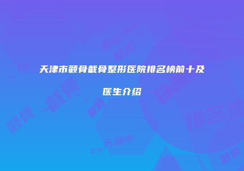 天津市颧骨截骨整形医院排名榜前十及医生介绍