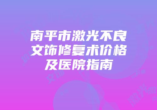 南平市激光不良文饰修复术价格及医院指南
