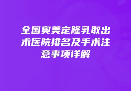 全国奥美定隆乳取出术医院排名及手术注意事项详解