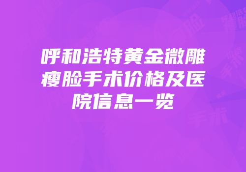 呼和浩特黄金微雕瘦脸手术价格及医院信息一览