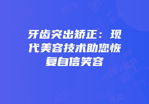 牙齿突出矫正：现代美容技术助您恢复自信笑容