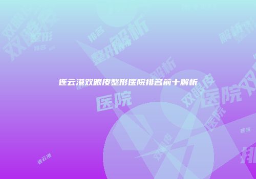 连云港双眼皮整形医院排名前十解析