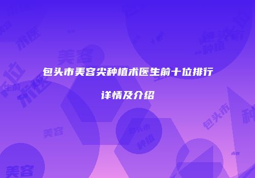 包头市美容尖种植术医生前十位排行详情及介绍