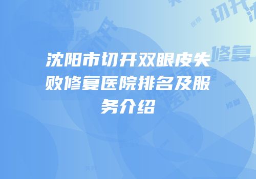 沈阳市切开双眼皮失败修复医院排名及服务介绍