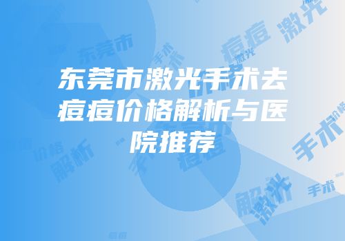 东莞市激光手术去痘痘价格解析与医院推荐
