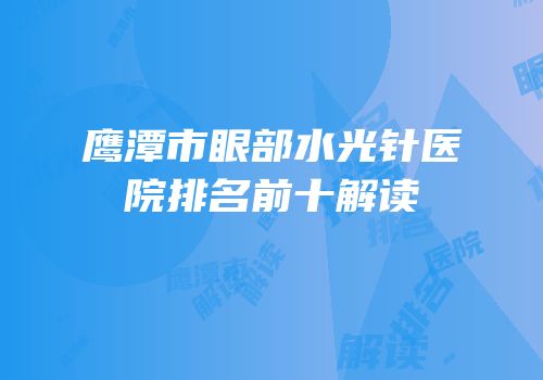 鹰潭市眼部水光针医院排名前十解读