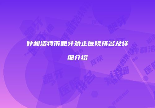 呼和浩特市龅牙矫正医院排名及详细介绍