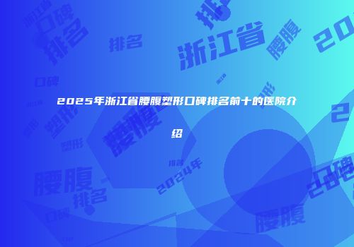 2025年浙江省腰腹塑形口碑排名前十的医院介绍