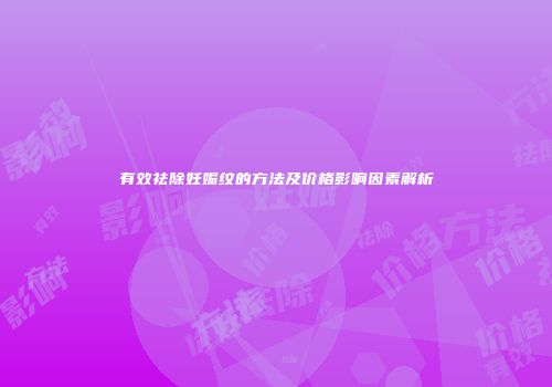 有效祛除妊娠纹的方法及价格影响因素解析