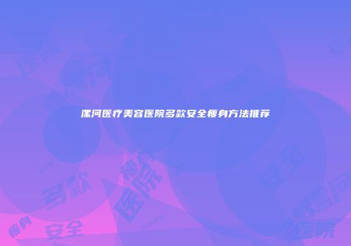 漯河医疗美容医院多款安全瘦身方法推荐