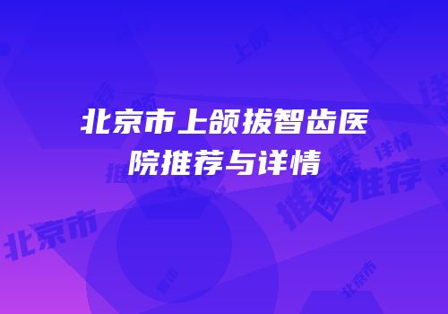 北京市上颌拔智齿医院推荐与详情
