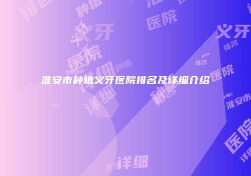 淮安市种植义牙医院排名及详细介绍