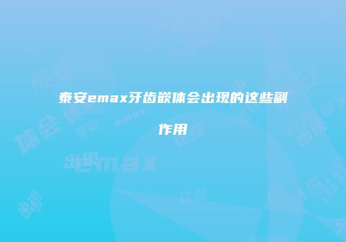 泰安emax牙齿嵌体会出现的这些副作用